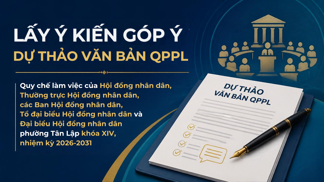 Lấy ý kiến góp ý Dự thảo văn bản QPPL của HĐND phường ban hành Quy chế làm việc của Hội đồng nhân dân, Thường trực Hội đồng nhân dân, các Ban Hội đồng nhân dân, Tổ đại biểu Hội đồng nhân dân và Đại biểu Hội đồng nhân dân phường Tân Lập khóa XIV, nhiệm kỳ 2026- 2031.